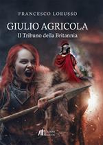 Giulio Agricola. Il tribuno della Britannia