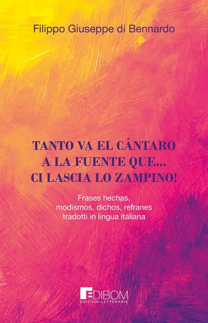 Tanto va el cántaro a la fuente que... ci lascia lo zampino! Frases hechas, modismos, dichos, refranes tradotti in lingua italiana - Filippo Giuseppe Di Bennardo - copertina