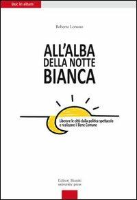 All'alba della Notte Bianca. Liberare la città dalla politica spettacolo e realizzare il bene comune - Roberto Lorusso - copertina