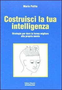 Costruisci la tua intelligenza. Strategie per dare la forma migliore alla propria mente - Mario Polito - copertina