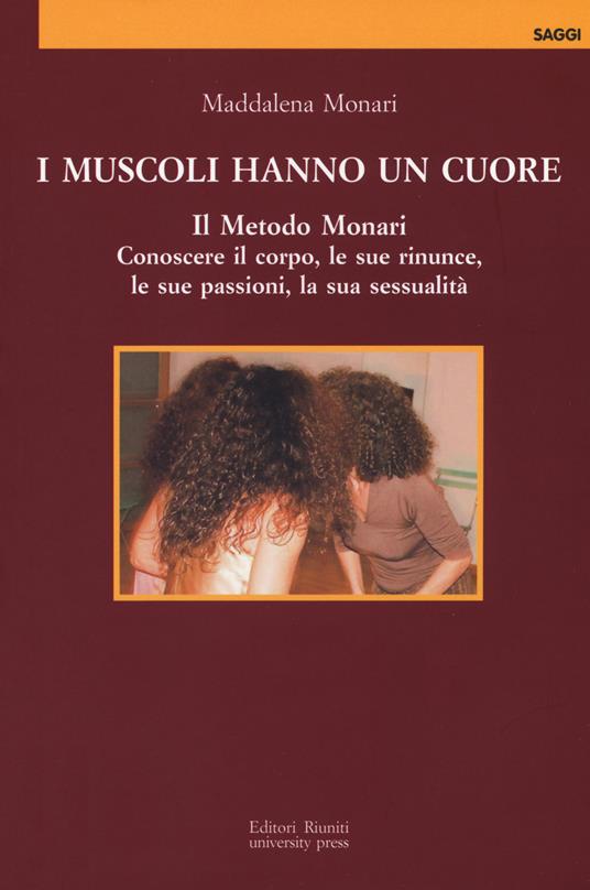 I muscoli hanno un cuore. Il Metodo Monari. Conoscere il corpo, le sue rinunce, le sue passioni, la sua sessualità - Maddalena Monari - copertina