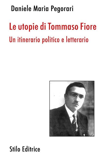 Le utopie di Tommaso Fiore. Un itinerario politico e letterario - Daniele Maria Pegorari - copertina