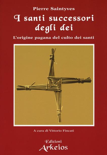 I santi successori degli dei. L'origine pagana del culto dei santi - Pierre Saintyves - copertina