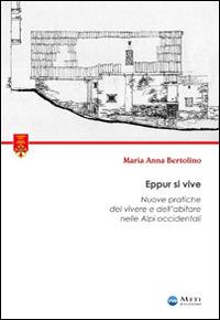 Eppur si vive. Nuove pratiche del vivere e dell'abitare nelle Alpi occidentali - Maria A. Bertolino - copertina