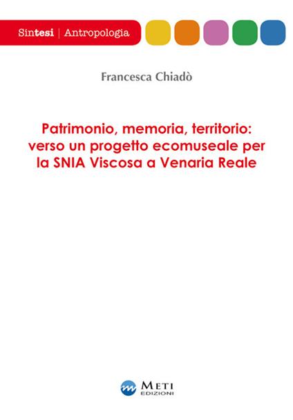 Patrimonio, memoria, territorio: verso un progetto ecomuseale per la SNIA Viscosa a Venaria Reale - Francesca Chiadò - copertina