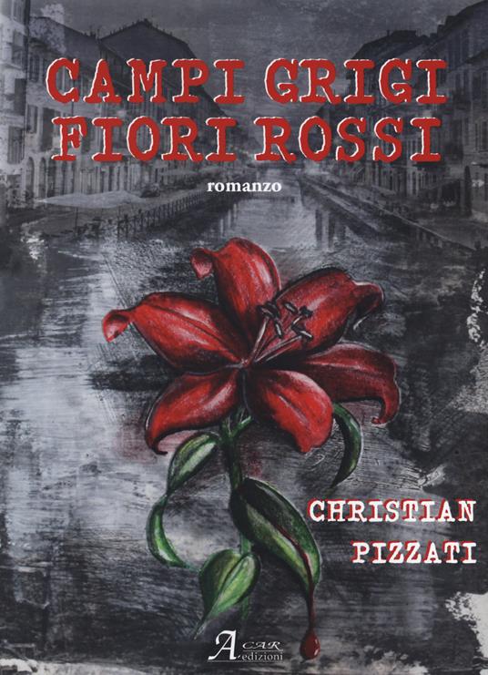 Campi grigi, fiori rossi - Christian Pizzati - Libro - A.CAR. - Brividi &  Emozioni | IBS