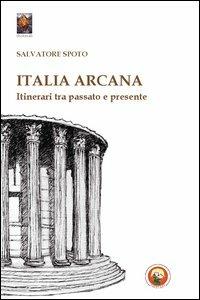 Italia arcana. Itinerari tra passato e presente - Salvatore Spoto - copertina