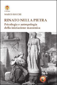 Rinato dalla pietra. Psicologia e antropologia della iniziazione massonica - Marco Rocchi - copertina