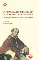 La «damnatio memoriae» del papato di Clemente V e il martirio del rogo di Jacques de Molay