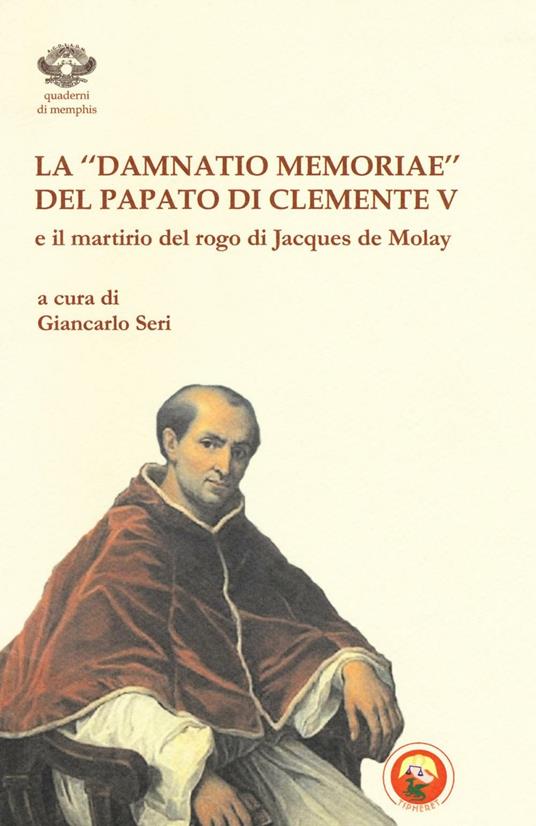 La «damnatio memoriae» del papato di Clemente V e il martirio del rogo di Jacques de Molay - copertina