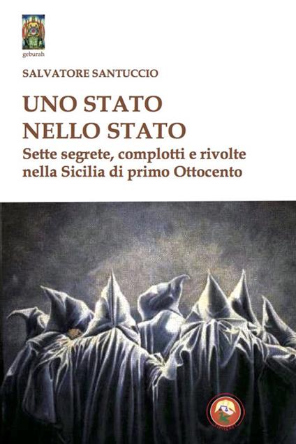 Uno stato nello stato. Sette segrete, complotti e rivolte nella Sicilia di primo Ottocento - Salvatore Santuccio - copertina