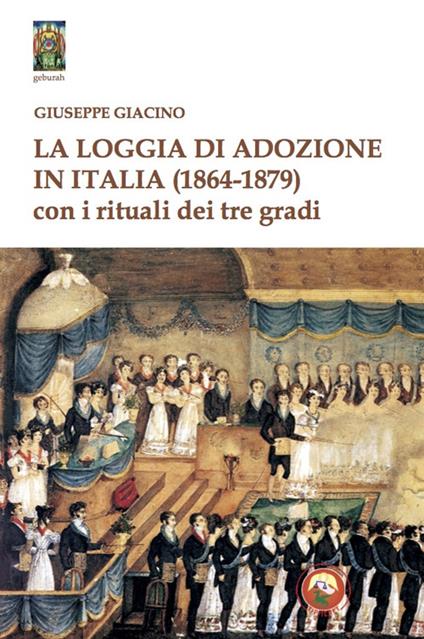 La Loggia di Adozione in Italia (1864-1879). Con i rituali dei tre gradi - Giuseppe Giacino - copertina