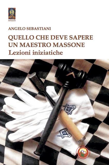 Quello che deve sapere un maestro massone. Lezioni - Angelo Sebastiani - copertina