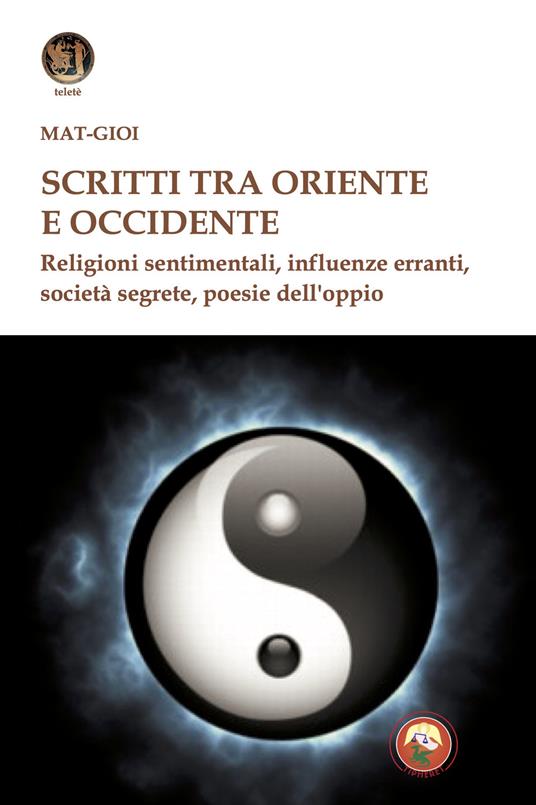 Scritti tra Oriente e Occidente. Religioni sentimentali, influenze erranti, società segrete, poesie dell'oppio - Matgioï - copertina