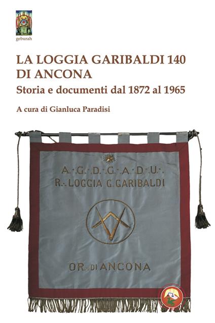La Loggia Garibaldi 140 di Ancona. Storia e documenti dal 1872 al 1965 - copertina
