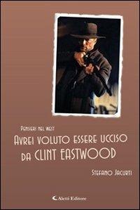 Avrei voluto essere ucciso da Clint Eastwood - Stefano Jacurti - copertina