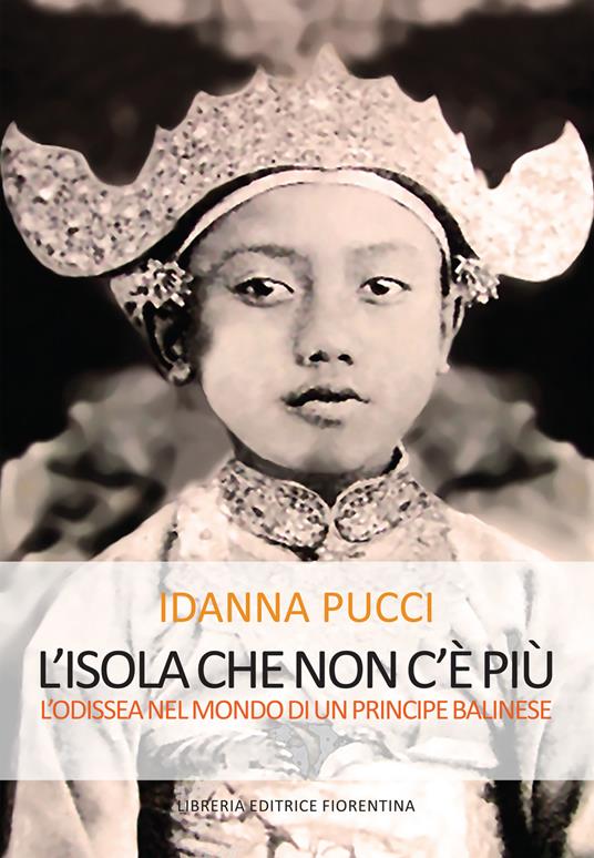 L' isola che non c'è più. L'Odissea nel mondo di un principe balinese - Idanna Pucci - copertina