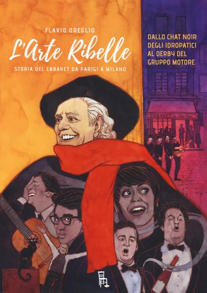 L'arte ribelle. Storia del cabaret da Parigi a Milano. Dallo Chat Noir degli Idropatici al Derby del Gruppo Motore - Flavio Oreglio - copertina