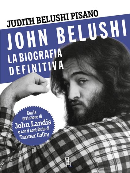 John Belushi. La biografia definitiva. Ediz. illustrata - Judith Belushi Pisano,Tanner Colby - copertina