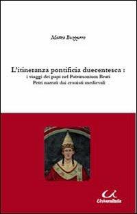 L' itineranza pontificia duecentesca. I viaggi dei papi nel Patrimonium Beati Petri narrati dai cronisti medievali - Matteo Buzzurro - copertina