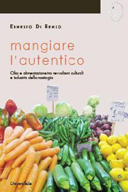 Mangiare l'autentico. Cibo e alimentazione tra revivalismi culturali e industria della nostalgia - Ernesto Di Renzo - copertina