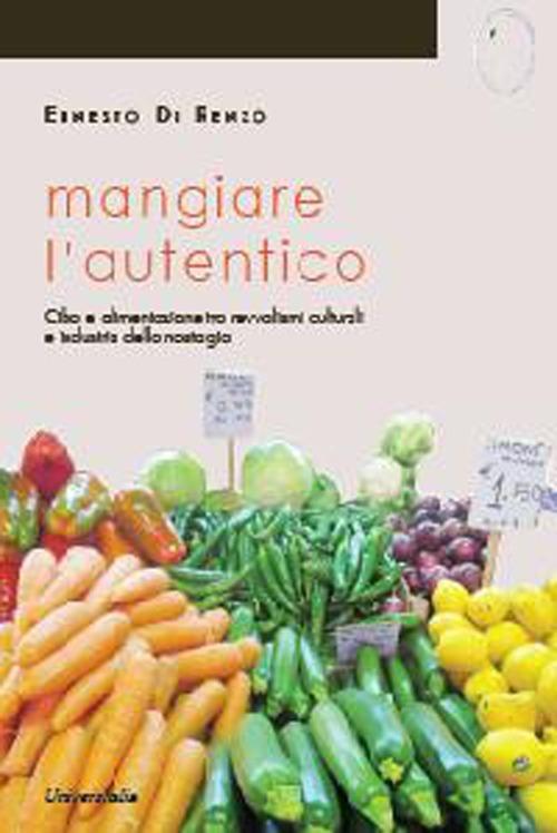 Mangiare l'autentico. Cibo e alimentazione tra revivalismi culturali e industria della nostalgia - Ernesto Di Renzo - copertina