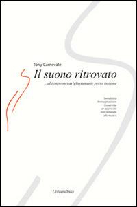 Il suono ritrovato. Sensibilità, immaginazione, creatività. Un approccio non razionale alla musica - Tony Carnevale - copertina