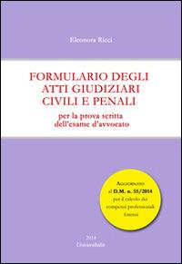 Formulario degli atti giudiziari civili e penali. Per la prova scritta dell'esame d'avvocato - Eleonora Ricci - copertina