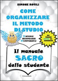 Il manuale sacro dello studente. Come organizzare il metodo di studio per scuole secondarie ed università - Simone Rotili - copertina