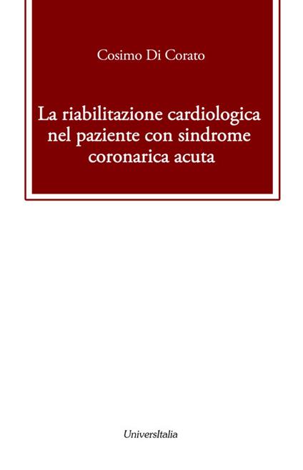 La riabilitazione cardiologica nel paziente con sindrome coronarica acuta - Cosimo Di Corato - copertina