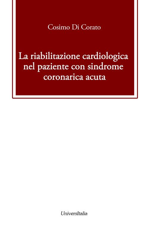 La riabilitazione cardiologica nel paziente con sindrome coronarica acuta - Cosimo Di Corato - copertina