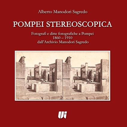 Pompei stereoscopica. Fotografi e ditte fotografiche a Pompei 1860-1910 dall'archivio Manodori Sagredo - Alberto Manodori Sagredo - copertina