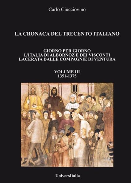 La cronaca del Trecento italiano. Giorno per giorno l'Italia di Albornoz dei Visconti Lacerata dalle compagnie di ventura. Vol. 3: 1351-1375. - Carlo Ciucciovino - copertina