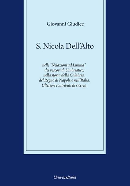 S. Nicola Dell'Alto nelle «Nelazioni ad Limina» dei vescovi di Umbriatico, nella storia della Calabria, del Regno di Napoli e dell'Italia. Ulteriori contributi di ricerca - Giovanni Giudice - copertina