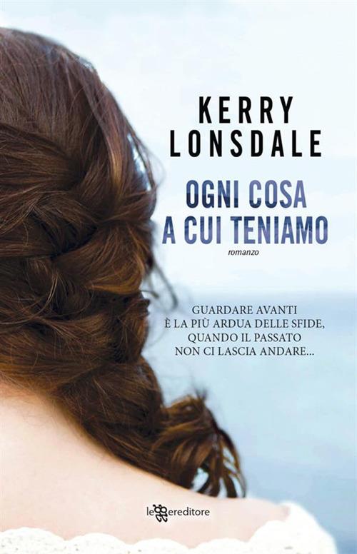 Ogni cosa a cui teniamo - Kerry Lonsdale,Francesca Frulla - ebook