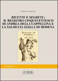 Ricette e segreti: il registro cinquecentesco di Andrea della Cappellina e la salsiccia gialla di Modena - Pamela Tavernari,Paolo Reggiani,Rosalba Caffo Dallari - copertina