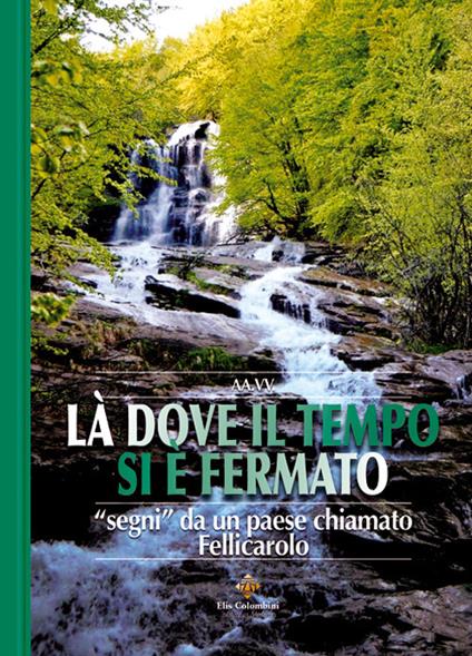 Là dove il tempo si è fermato. «Segni» da un paese chiamato Fellicarolo - copertina