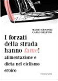 I forzati della strada hanno fame! Alimentazione e dieta nel ciclismo eroico - Mario Cionfoli,Carlo Delfino - copertina