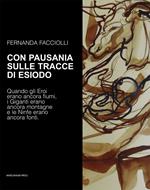 Con Pausania sulle tracce di Esiodo. Quando gli eroi erano ancora fiumi, i giganti erano ancora montagne e le ninfe erano ancora fonti. Ediz. illustrata