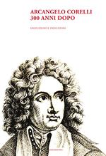 Arcangelo Corelli. 300 anni dopo. Deduzioni e induzioni