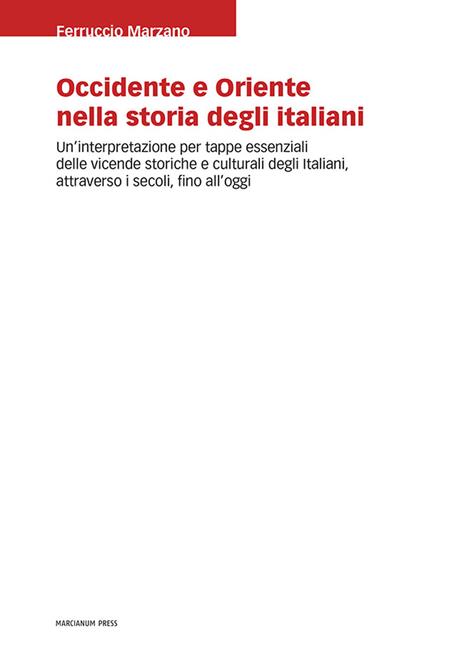 Occidente e Oriente nella storia degli italiani. Un'interpretazione per tappe essenziali delle vicende storiche e culturali degli italiani, attraverso i secoli, fino a oggi - Ferruccio Marzano - copertina