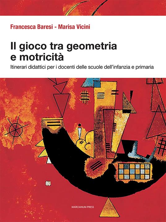 Il gioco tra geometria e motricità. Itinerari didattici per i docenti delle scuole dell'infanzia e primaria. Ediz. illustrata - Francesca Baresi,Marisa Vicini - copertina