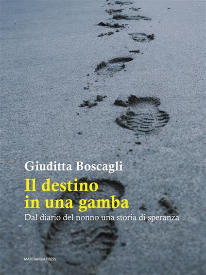 Il destino in una gamba. Dal diario del nonno una storia di speranza - Giuditta Boscagli - ebook