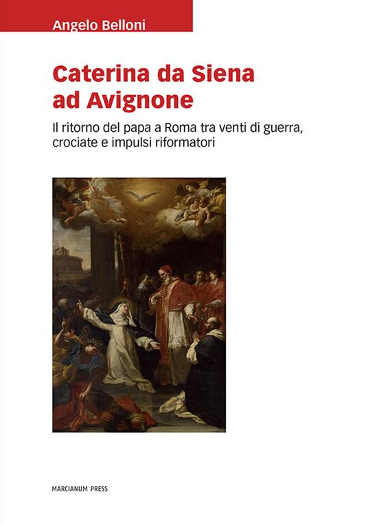 Caterina da Siena ad Avignone. Il ritorno del papa a Roma tra venti di guerra, crociate e impulsi riformatori - Angelo Belloni - copertina