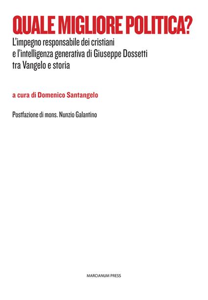 Quale migliore politica? L'impegno responsabile dei cristiani e l'intelligenza generativa di Giuseppe Dossetti tra Vangelo e storia - copertina