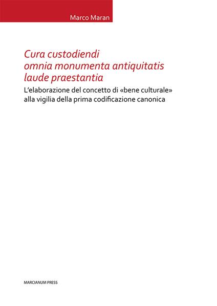 Cura custodiendi omnia monumenta antiquatis laude praestantia. L’elaborazione del concetto di «bene culturale» alla vigilia della prima codificazione canonica - Marco Maran - copertina