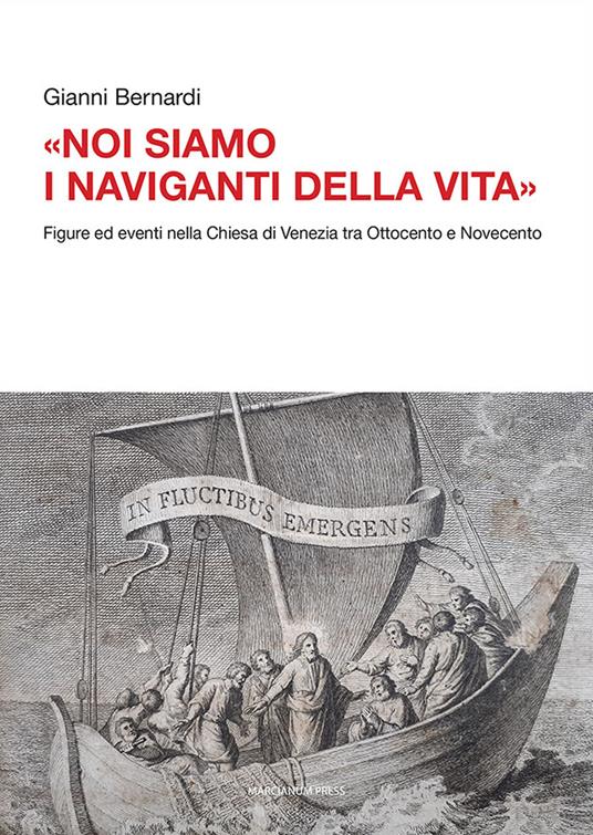 «Noi siamo i naviganti della vita». Figure ed eventi nella Chiesa di Venezia tra Ottocento e Novecento - Gianni Bernardi - copertina