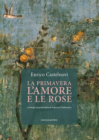 La primavera l'amore e le rose. Antologia di poesia latina da Sulpicia al Tardoantico - Enrico Castelnovi - copertina