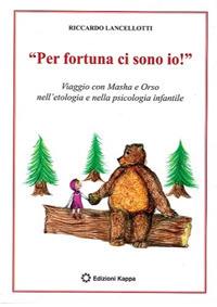 «Per fortuna ci sono io!». Viaggio con Masha e Orso nell'etologia e nella psicologia infantile - Riccardo Lancellotti - copertina