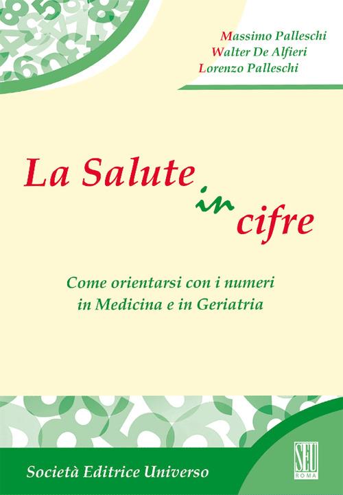 La salute in cifre. Come orientarsi con i numeri in medicina e in geriatria - Massimo Palleschi,Walter De Alfieri,Lorenzo Palleschi - copertina